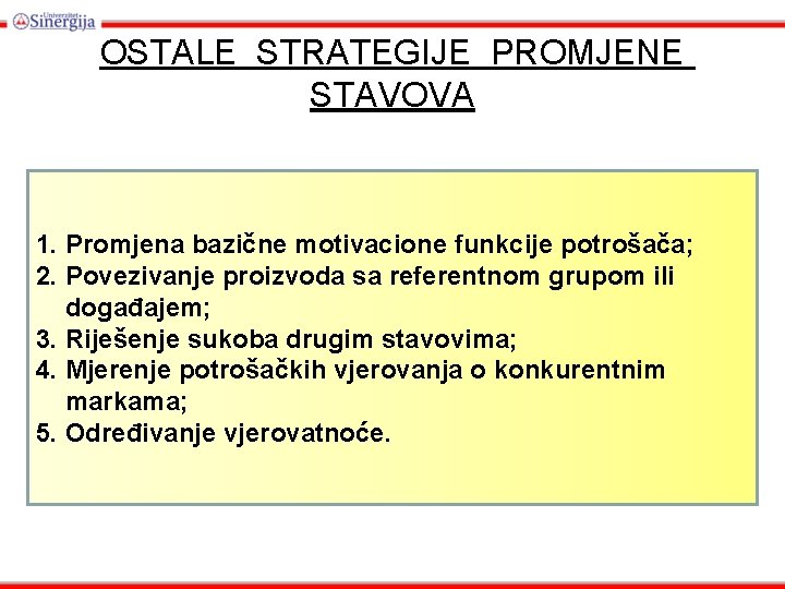 OSTALE STRATEGIJE PROMJENE STAVOVA 1. Promjena bazične motivacione funkcije potrošača; 2. Povezivanje proizvoda sa