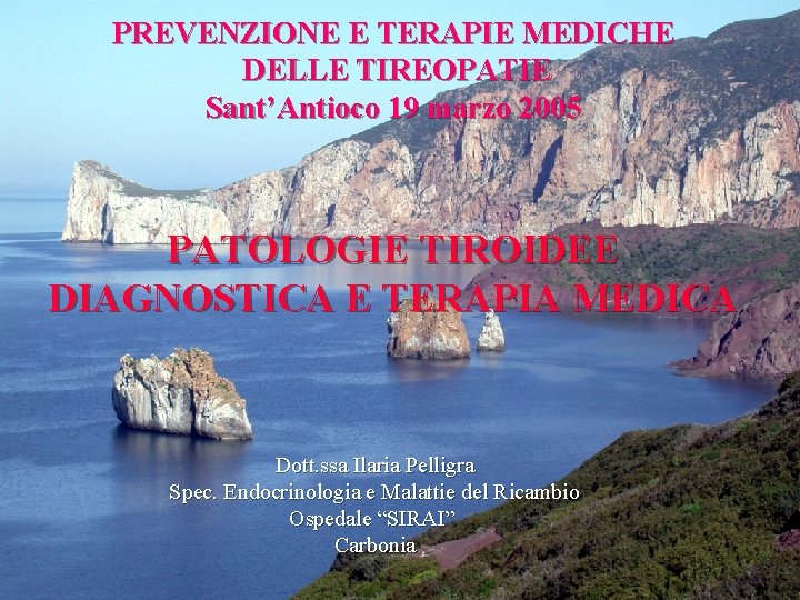 PREVENZIONE E TERAPIE MEDICHE DELLE TIREOPATIE Sant’Antioco 19 marzo 2005 PATOLOGIE TIROIDEE DIAGNOSTICA E