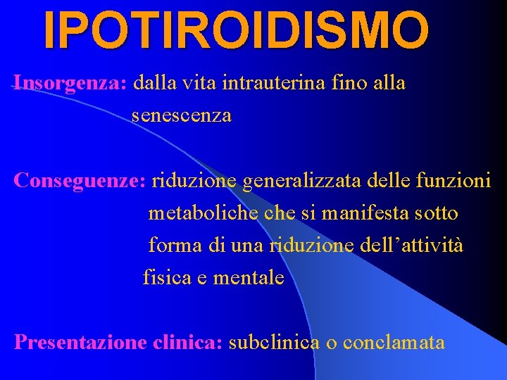 IPOTIROIDISMO Insorgenza: dalla vita intrauterina fino alla senescenza Conseguenze: riduzione generalizzata delle funzioni metaboliche