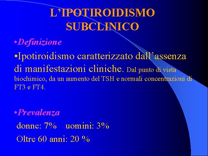 L’IPOTIROIDISMO SUBCLINICO • Definizione • Ipotiroidismo caratterizzato dall’assenza di manifestazioni cliniche. Dal punto di