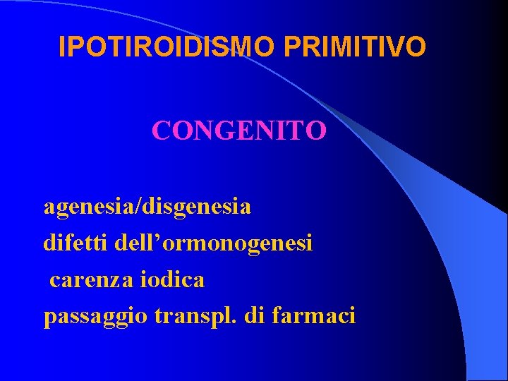 IPOTIROIDISMO PRIMITIVO CONGENITO agenesia/disgenesia difetti dell’ormonogenesi carenza iodica passaggio transpl. di farmaci 