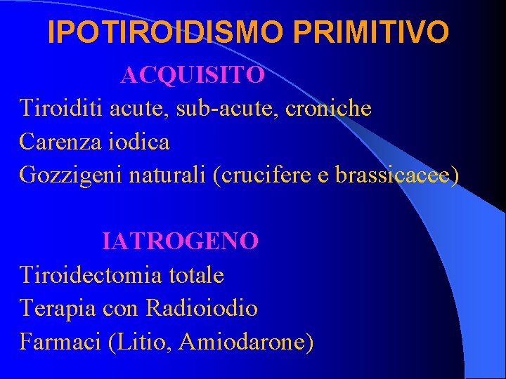 IPOTIROIDISMO PRIMITIVO ACQUISITO Tiroiditi acute, sub-acute, croniche Carenza iodica Gozzigeni naturali (crucifere e brassicacee)