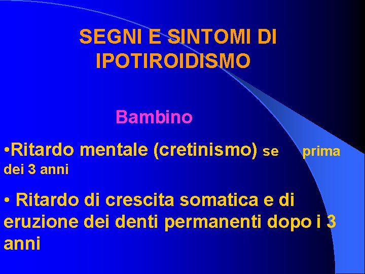 SEGNI E SINTOMI DI IPOTIROIDISMO Bambino • Ritardo mentale (cretinismo) se prima dei 3