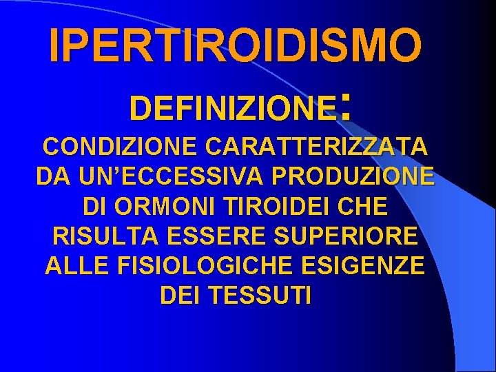 IPERTIROIDISMO DEFINIZIONE: CONDIZIONE CARATTERIZZATA DA UN’ECCESSIVA PRODUZIONE DI ORMONI TIROIDEI CHE RISULTA ESSERE SUPERIORE