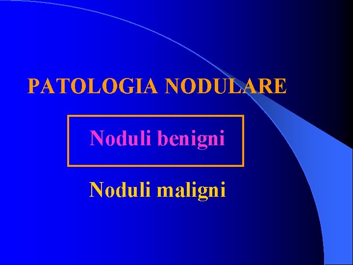 PATOLOGIA NODULARE Noduli benigni Noduli maligni 