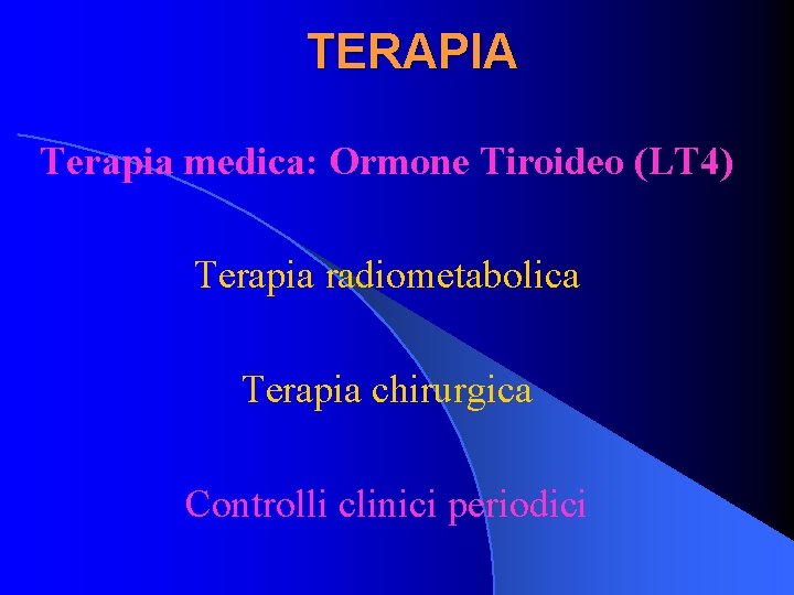 TERAPIA Terapia medica: Ormone Tiroideo (LT 4) Terapia radiometabolica Terapia chirurgica Controlli clinici periodici