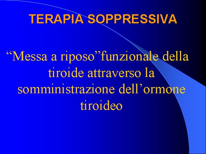 TERAPIA SOPPRESSIVA “Messa a riposo”funzionale della tiroide attraverso la somministrazione dell’ormone tiroideo 