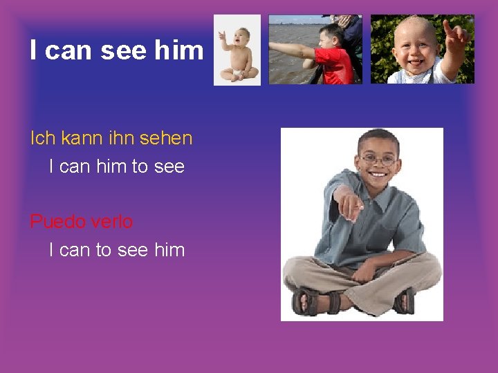 I can see him Ich kann ihn sehen I can him to see Puedo I can see him Ich kann ihn sehen I can him to see Puedo