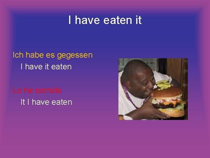 I have eaten it Ich habe es gegessen I have it eaten Lo he I have eaten it Ich habe es gegessen I have it eaten Lo he