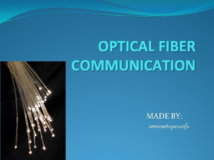OPTICAL FIBER COMMUNICATION MADE BY: seminartopics. info 