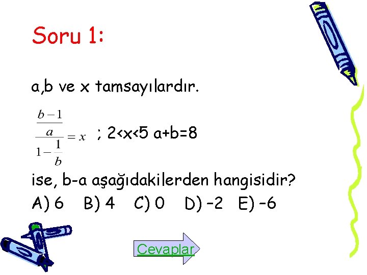 Soru 1: a, b ve x tamsayılardır. ; 2<x<5 a+b=8 ise, b-a aşağıdakilerden hangisidir?