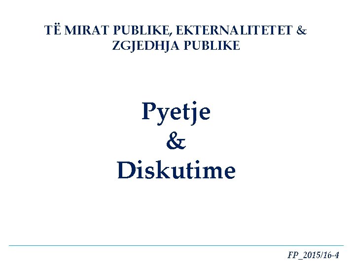 TË MIRAT PUBLIKE, EKTERNALITETET & ZGJEDHJA PUBLIKE Pyetje & Diskutime FP_2015/16 -4 