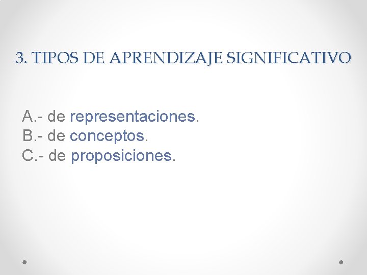 3. TIPOS DE APRENDIZAJE SIGNIFICATIVO A. - de representaciones. B. - de conceptos. C.