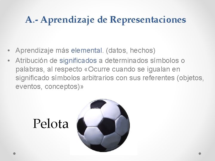 A. - Aprendizaje de Representaciones • Aprendizaje más elemental. (datos, hechos) • Atribución de