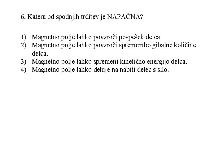 6. Katera od spodnjih trditev je NAPAČNA? 1) Magnetno polje lahko povzroči pospešek delca.