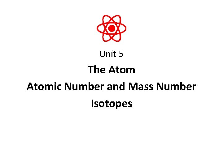Unit 5 The Atomic Number and Mass Number Isotopes 