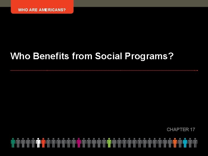 WHO ARE AMERICANS? Who Benefits from Social Programs? CHAPTER 17 