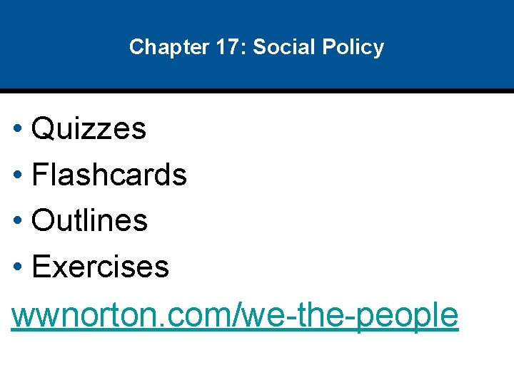 Chapter 17: Social Policy • Quizzes • Flashcards • Outlines • Exercises wwnorton. com/we-the-people