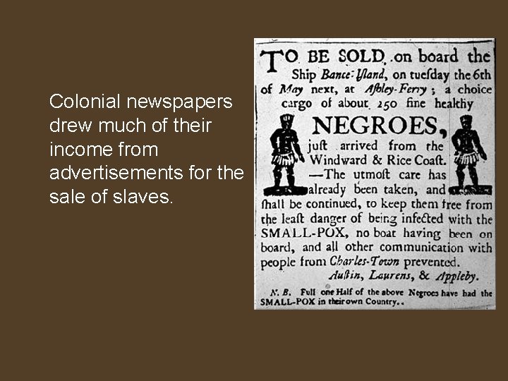 Colonial newspapers drew much of their income from advertisements for the sale of slaves.