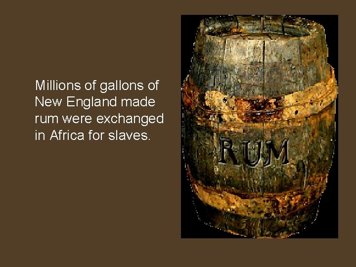 Millions of gallons of New England made rum were exchanged in Africa for slaves.