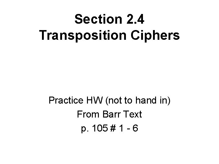 Section 2. 4 Transposition Ciphers Practice HW (not to hand in) From Barr Text