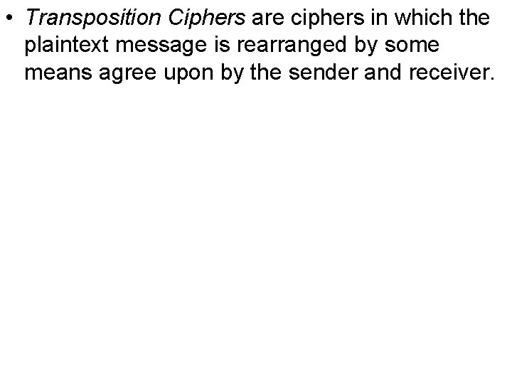  • Transposition Ciphers are ciphers in which the plaintext message is rearranged by