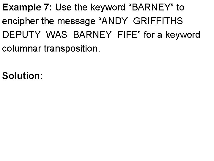 Example 7: Use the keyword “BARNEY” to encipher the message “ANDY GRIFFITHS DEPUTY WAS