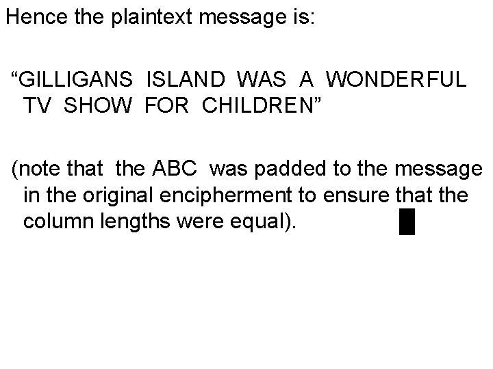 Hence the plaintext message is: “GILLIGANS ISLAND WAS A WONDERFUL TV SHOW FOR CHILDREN”