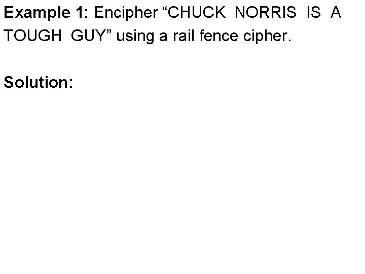 Example 1: Encipher “CHUCK NORRIS IS A TOUGH GUY” using a rail fence cipher.