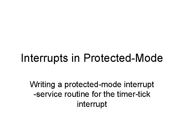 Interrupts in Protected-Mode Writing a protected-mode interrupt -service routine for the timer-tick interrupt 