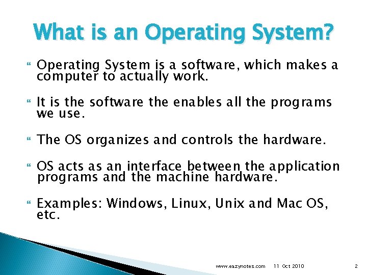 What is an Operating System? Operating System is a software, which makes a computer