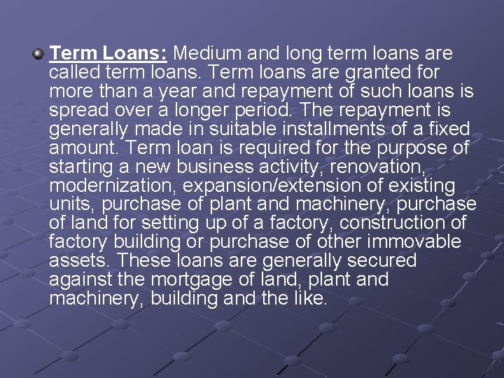 Term Loans: Medium and long term loans are called term loans. Term loans are