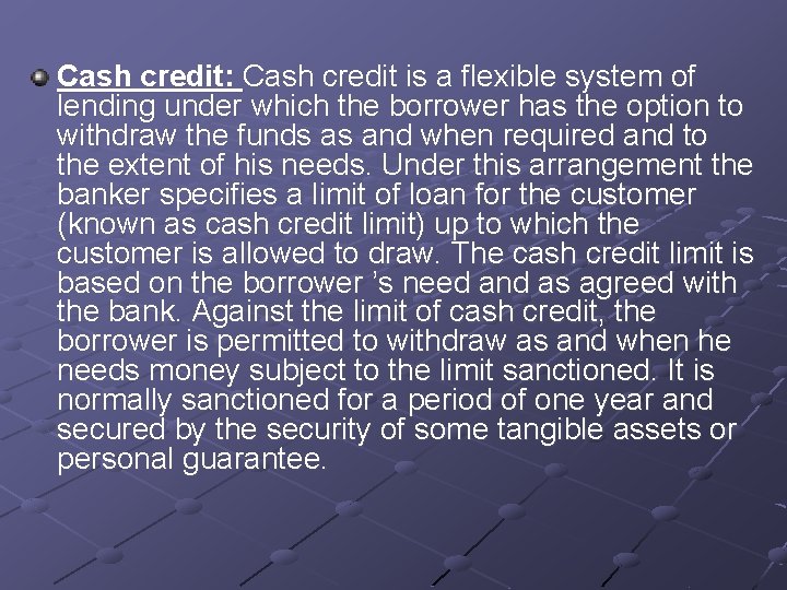 Cash credit: Cash credit is a flexible system of lending under which the borrower