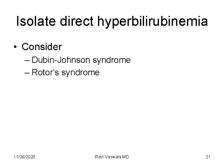 Isolate direct hyperbilirubinemia • Consider – Dubin-Johnson syndrome – Rotor’s syndrome 11/26/2020 Ravi Vaswani