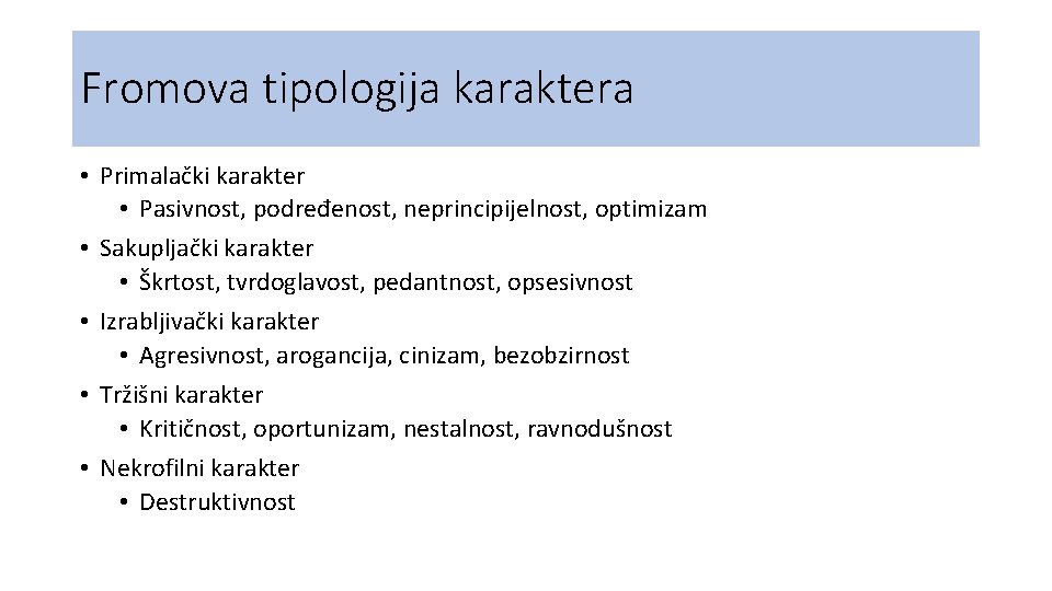 Fromova tipologija karaktera • Primalački karakter • Pasivnost, podređenost, neprincipijelnost, optimizam • Sakupljački karakter Fromova tipologija karaktera • Primalački karakter • Pasivnost, podređenost, neprincipijelnost, optimizam • Sakupljački karakter