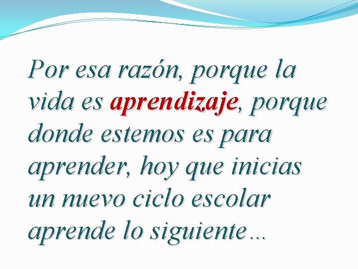 Por esa razón, porque la vida es aprendizaje, porque donde estemos es para aprender,