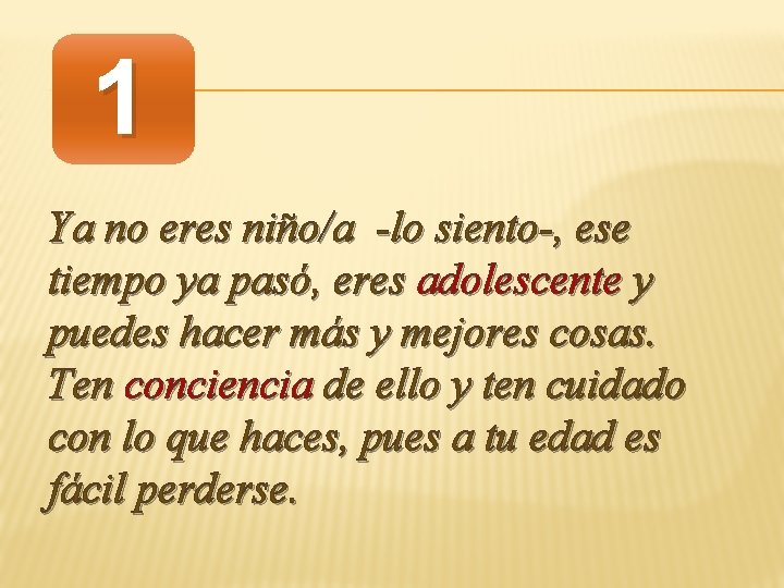 1 Ya no eres niño/a -lo siento-, ese tiempo ya pasó, eres adolescente y