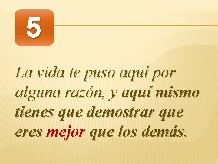 5 La vida te puso aquí por alguna razón, y aquí mismo tienes que