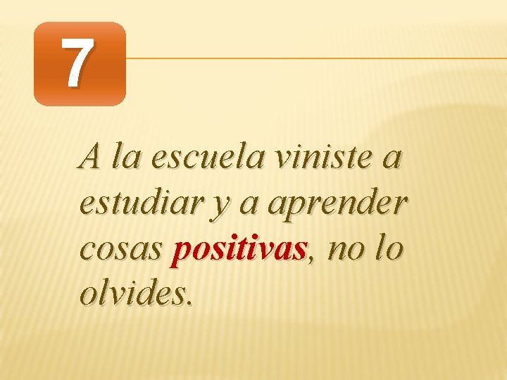 7 A la escuela viniste a estudiar y a aprender cosas positivas, no lo