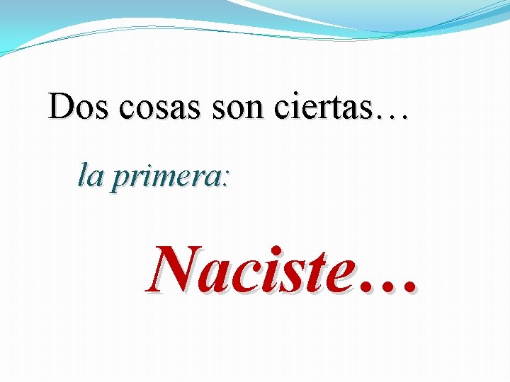 Dos cosas son ciertas… la primera: Naciste… 