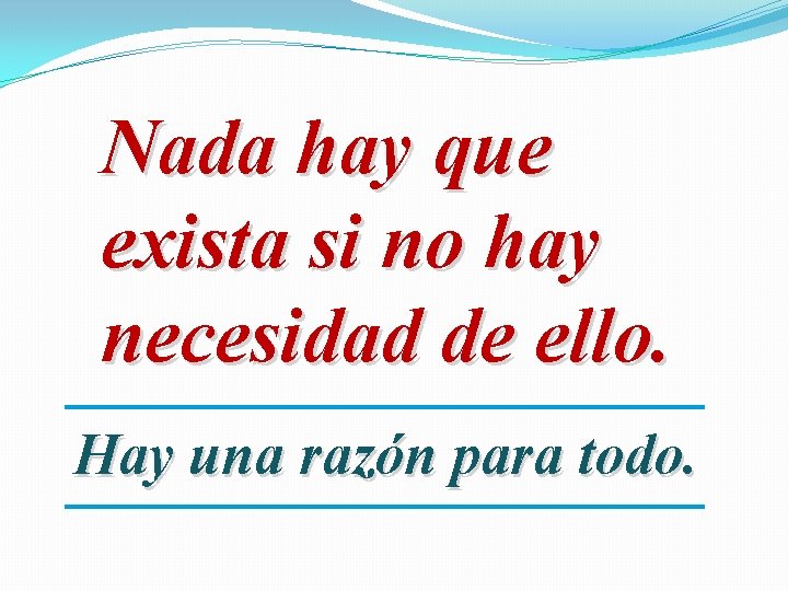 Nada hay que exista si no hay necesidad de ello. Hay una razón para