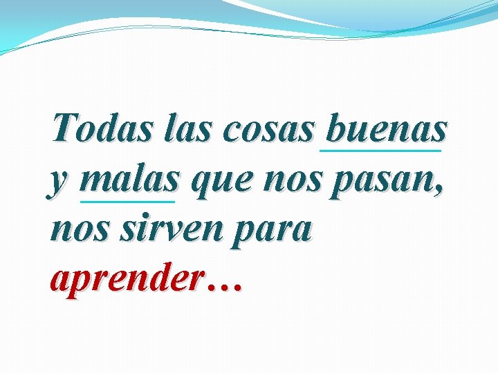 Todas las cosas buenas y malas que nos pasan, nos sirven para aprender… 