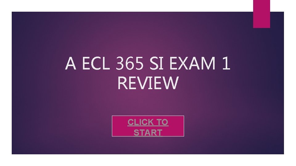 A ECL 365 SI EXAM 1 REVIEW CLICK TO START 
