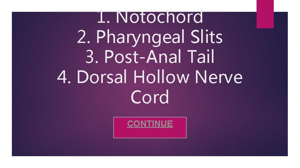 1. Notochord 2. Pharyngeal Slits 3. Post-Anal Tail 4. Dorsal Hollow Nerve Cord CONTINUE