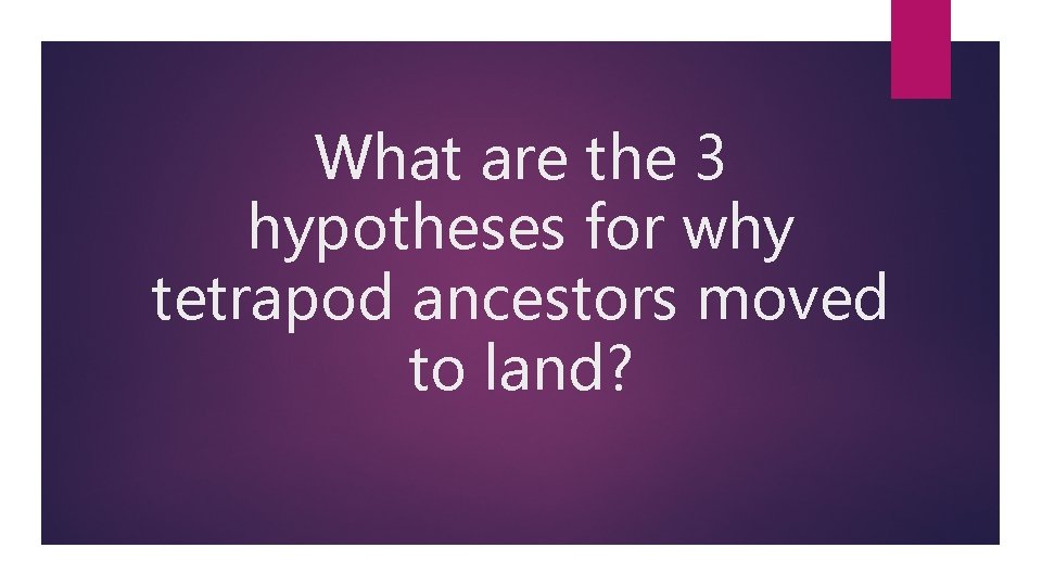 What are the 3 hypotheses for why tetrapod ancestors moved to land? 