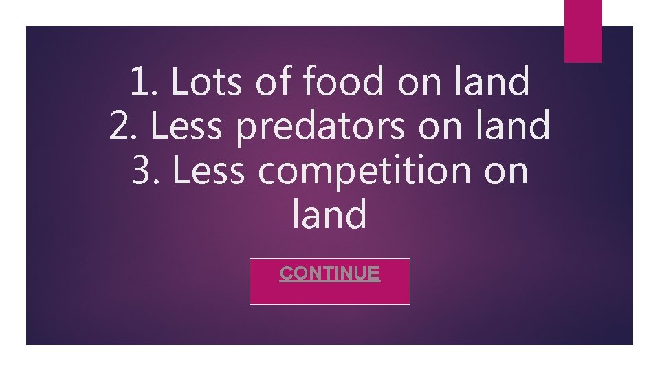 1. Lots of food on land 2. Less predators on land 3. Less competition