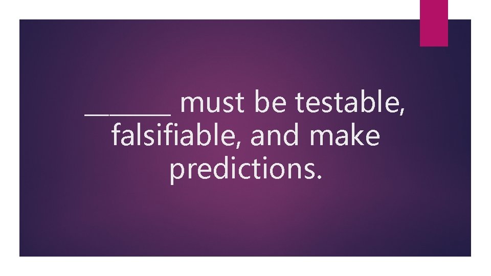 _______ must be testable, falsifiable, and make predictions. 