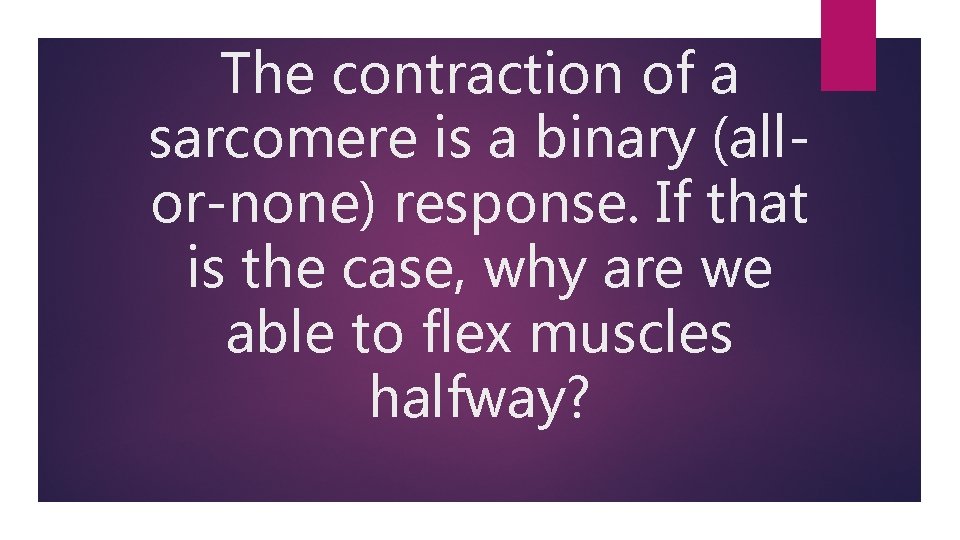 The contraction of a sarcomere is a binary (allor-none) response. If that is the