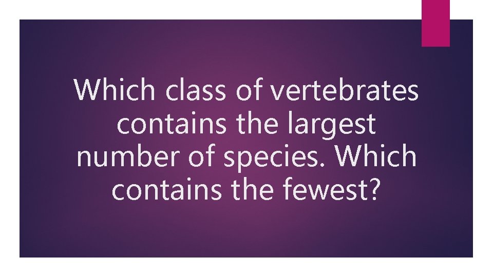 Which class of vertebrates contains the largest number of species. Which contains the fewest?