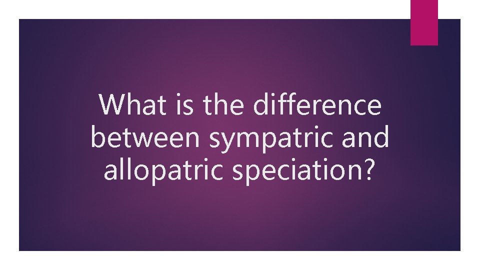 What is the difference between sympatric and allopatric speciation? 
